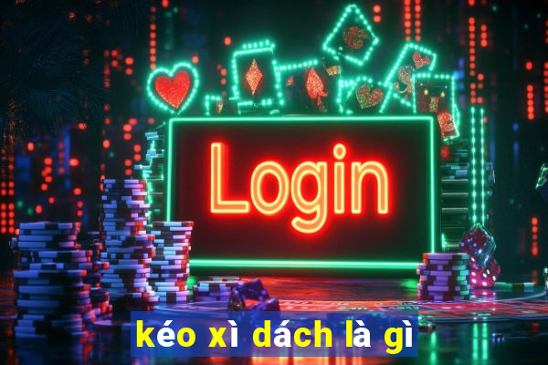 kéo xì dách là gì