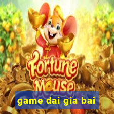 game dai gia bai