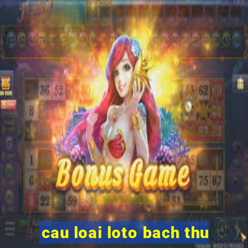 cau loai loto bach thu