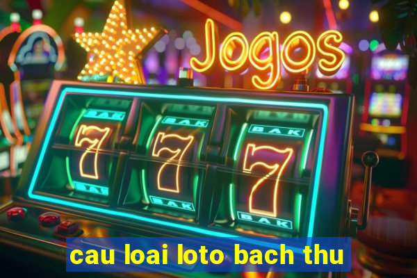 cau loai loto bach thu