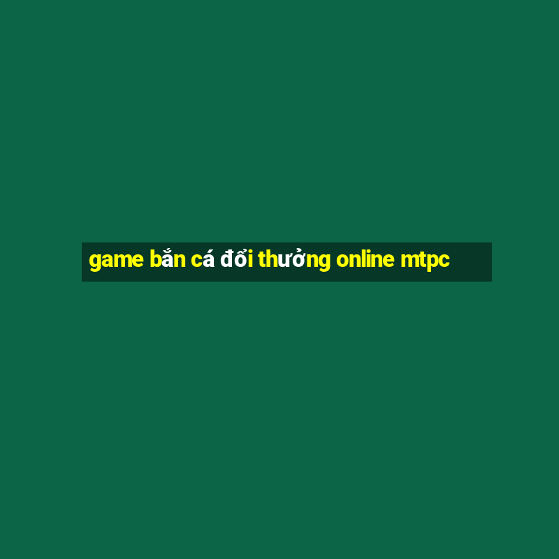 game bắn cá đổi thưởng online mtpc