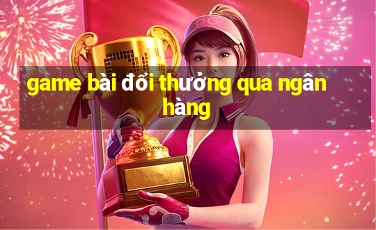 game bài đổi thưởng qua ngân hàng