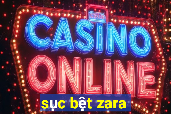 sục bệt zara