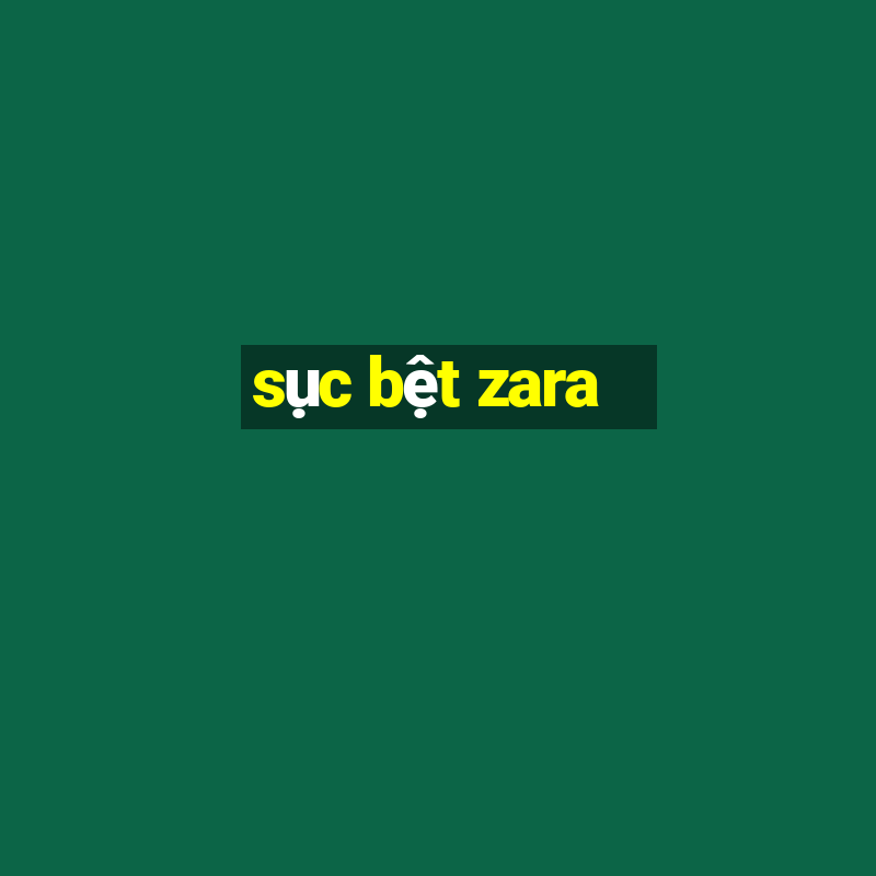 sục bệt zara