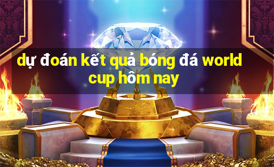 dự đoán kết quả bóng đá world cup hôm nay