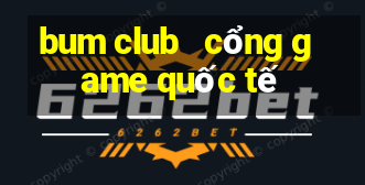 bum club   cổng game quốc tế