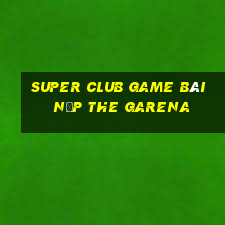 Super Club Game Bài Nạp The Garena