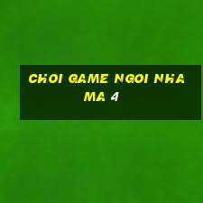 choi game ngoi nha ma 4