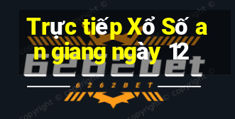 Trực tiếp Xổ Số an giang ngày 12