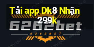 Tải app Dk8 Nhận 299k