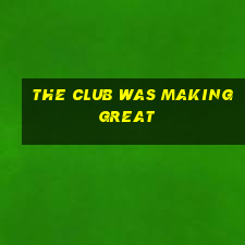 the club was making great