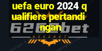 uefa euro 2024 qualifiers pertandingan