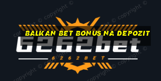 balkan bet bonus na depozit