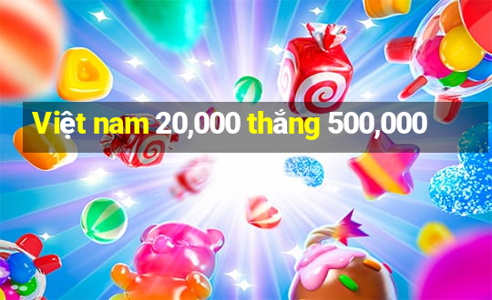 Việt nam 20,000 thắng 500,000