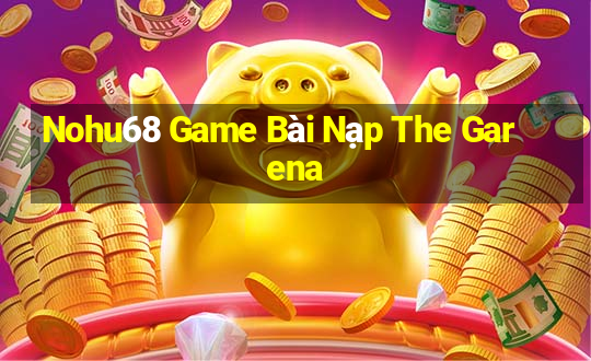 Nohu68 Game Bài Nạp The Garena