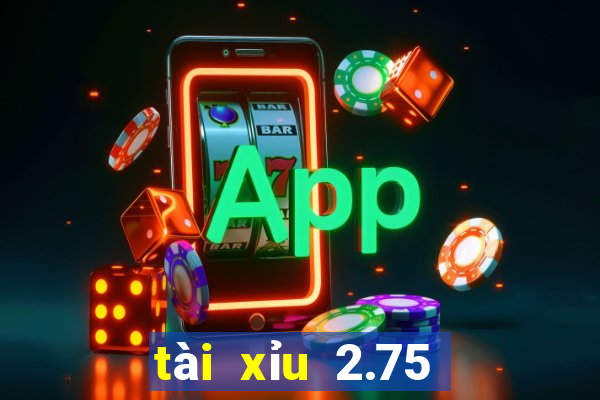 tài xỉu 2.75 là gì