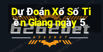 Dự Đoán Xổ Số Tiền Giang ngày 5