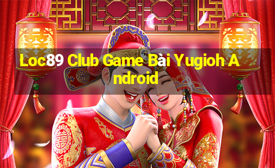 Loc89 Club Game Bài Yugioh Android