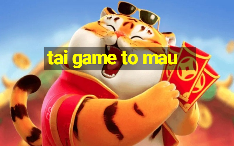 tai game to mau