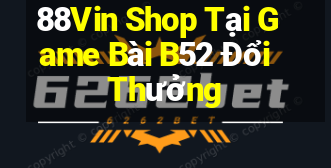 88Vin Shop Tại Game Bài B52 Đổi Thưởng