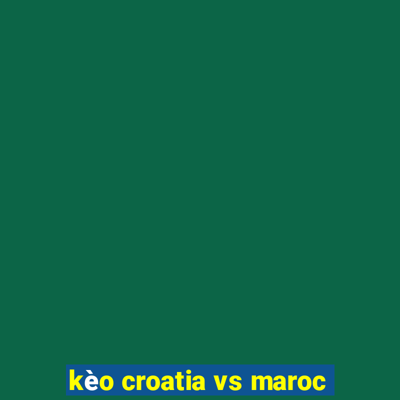 kèo croatia vs maroc