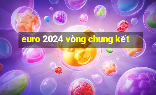 euro 2024 vòng chung kết