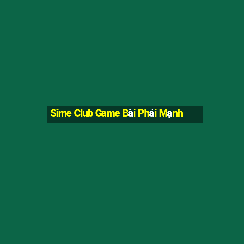 Sime Club Game Bài Phái Mạnh