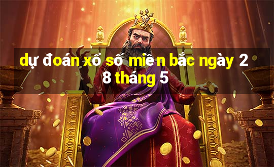 dự đoán xổ số miền bắc ngày 28 tháng 5