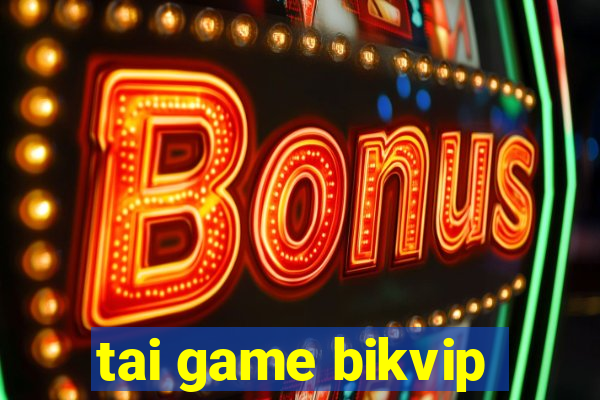 tai game bikvip