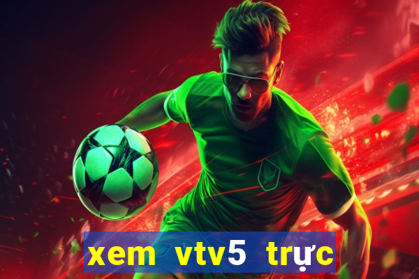 xem vtv5 trực tuyến tốt nhất