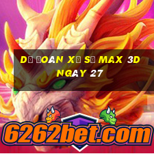 Dự Đoán Xổ Số Max 3D ngày 27