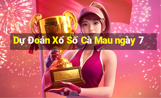 Dự Đoán Xổ Số Cà Mau ngày 7