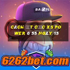 Cách đặt cược XS power 6 55 ngày 15