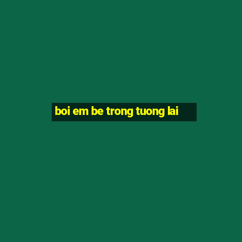 boi em be trong tuong lai