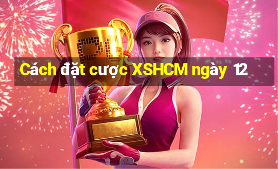 Cách đặt cược XSHCM ngày 12