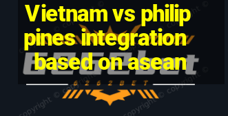 Vietnam vs philippines integration based on asean