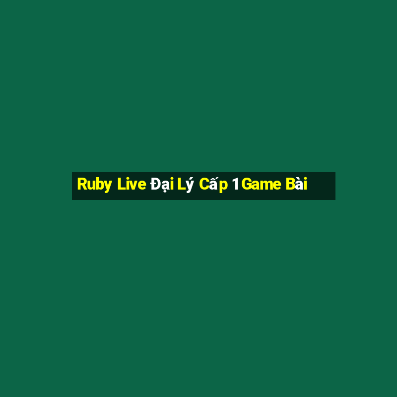 Ruby Live Đại Lý Cấp 1 Game Bài