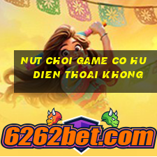 nut choi game co hu dien thoai khong