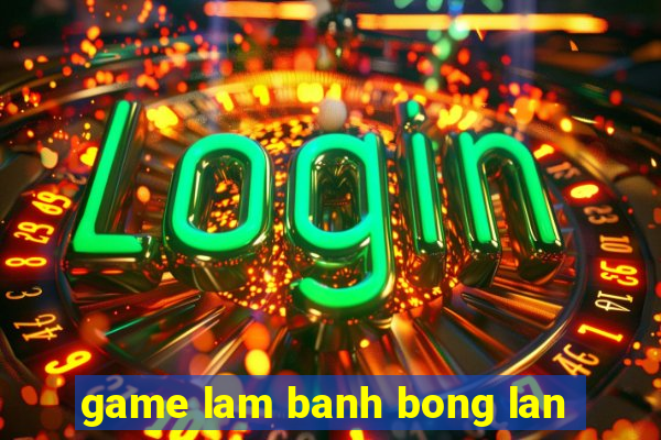 game lam banh bong lan