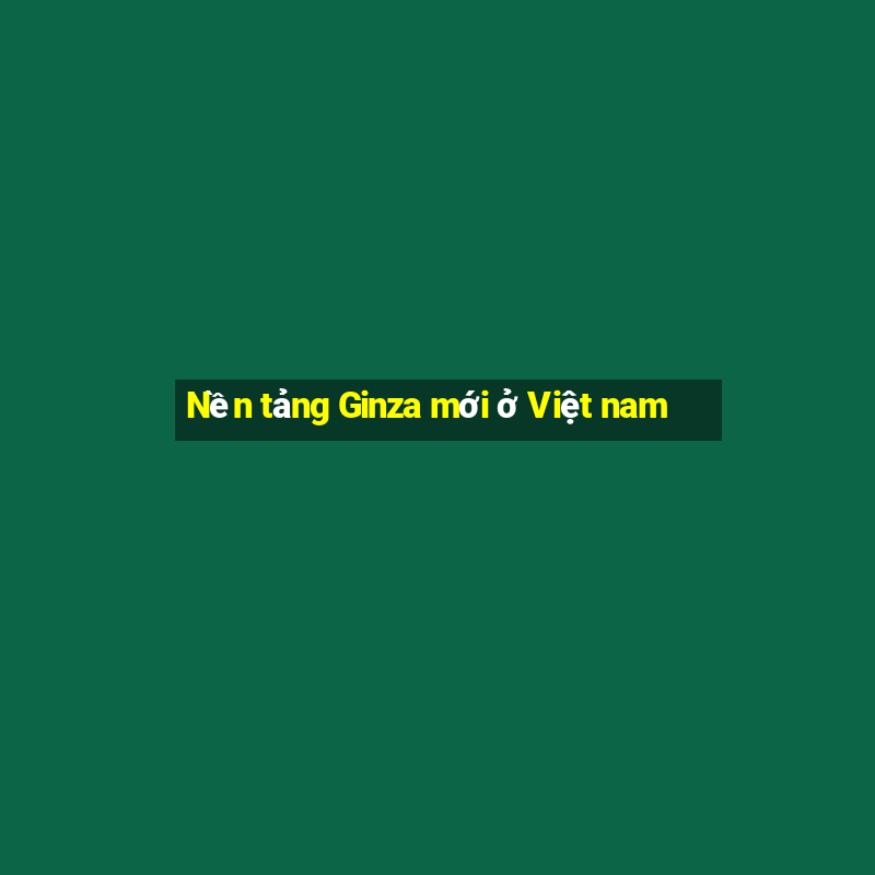 Nền tảng Ginza mới ở Việt nam