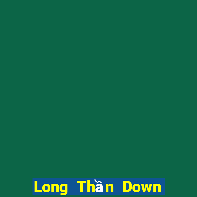 Long Thần Down Game Bài Vui