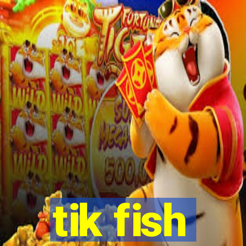 tik fish