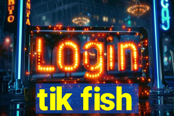 tik fish