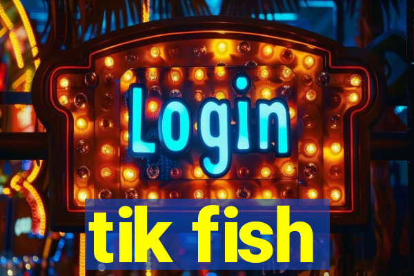 tik fish