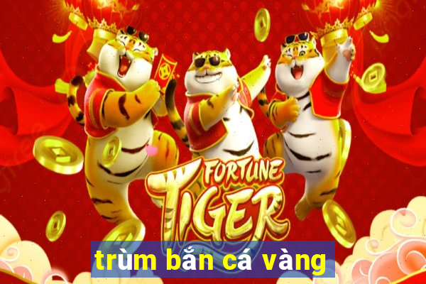 trùm bắn cá vàng