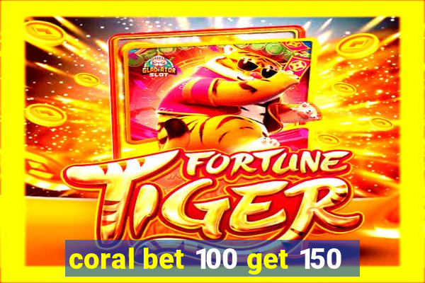 coral bet 100 get 150