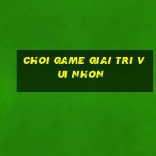 choi game giai tri vui nhon