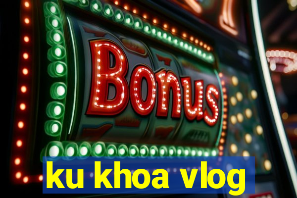 ku khoa vlog