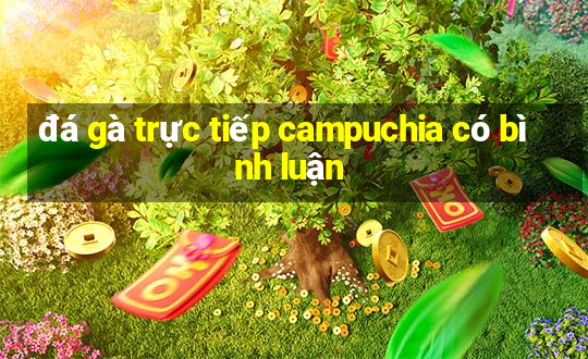 đá gà trực tiếp campuchia có bình luận