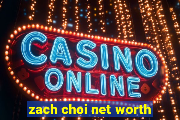 zach choi net worth